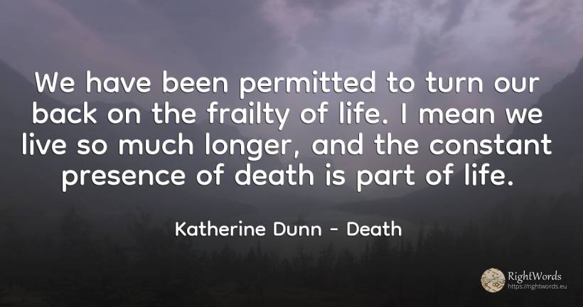 We have been permitted to turn our back on the frailty of... - Katherine Dunn (Ion Tanasa), quote about life, death