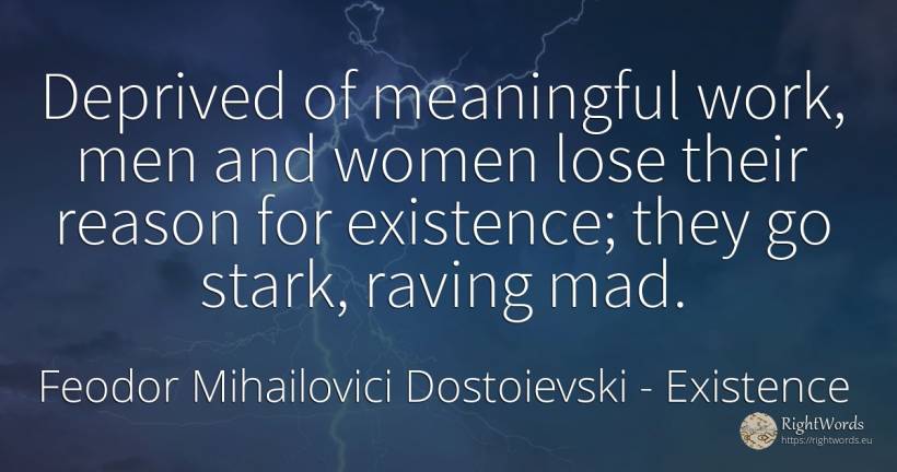 Deprived of meaningful work, men and women lose their... - Feodor Mihailovici Dostoievski, quote about existence, reason, man, work