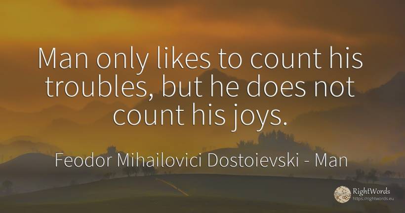 Man only likes to count his troubles, but he does not... - Feodor Mihailovici Dostoievski, quote about man