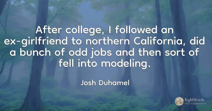 After college, I followed an ex-girlfriend to northern... - Josh Duhamel