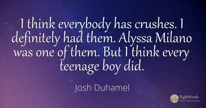 I think everybody has crushes. I definitely had them.... - Josh Duhamel