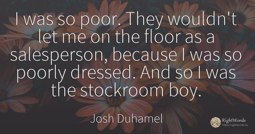 I was so poor. They wouldn't let me on the floor as a... - Josh Duhamel