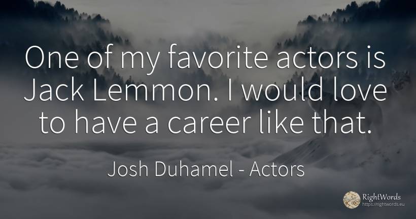 One of my favorite actors is Jack Lemmon. I would love to... - Josh Duhamel, quote about actors, career, love