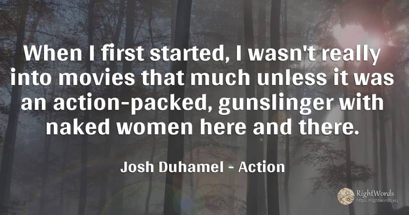 When I first started, I wasn't really into movies that... - Josh Duhamel, quote about action