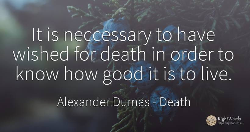 It is neccessary to have wished for death in order to... - Alexander Dumas, quote about death, order, good, good luck