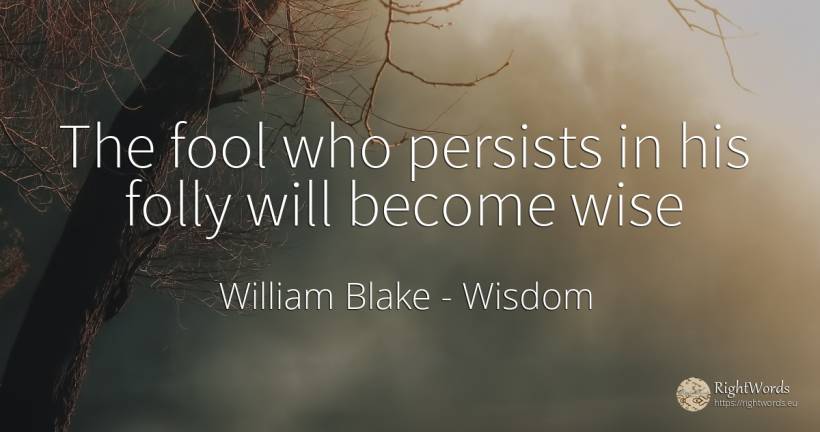 The fool who persists in his folly will become wise - William Blake, quote about wisdom