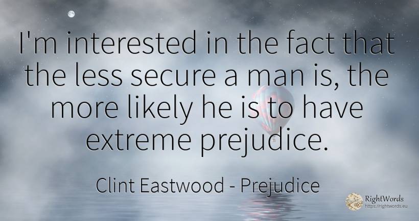 I'm interested in the fact that the less secure a man is, ... - Clint Eastwood, quote about prejudice, man