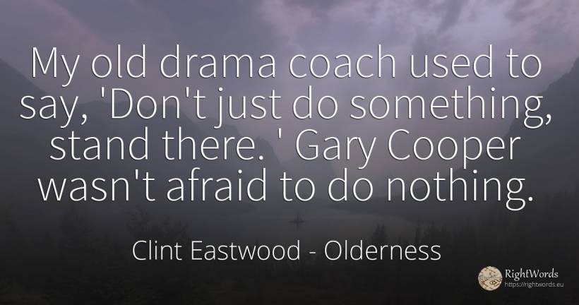 My old drama coach used to say, 'Don't just do something, ... - Clint Eastwood, quote about old, olderness, nothing