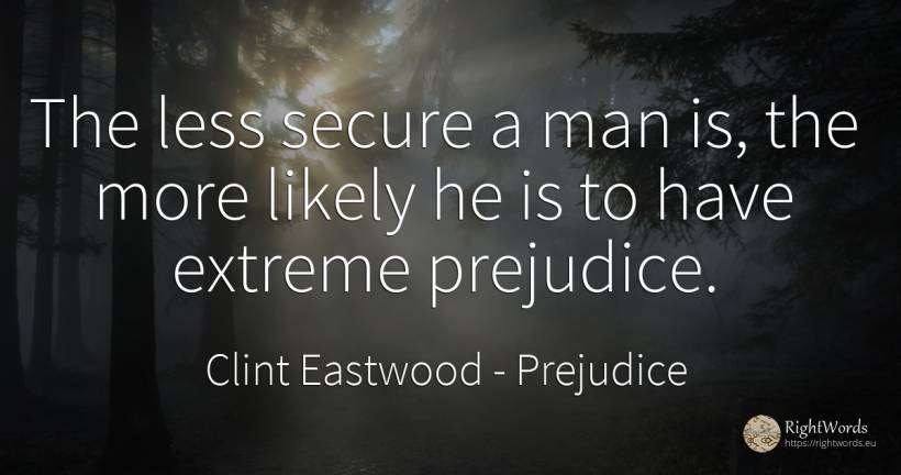 The less secure a man is, the more likely he is to have... - Clint Eastwood, quote about prejudice, man