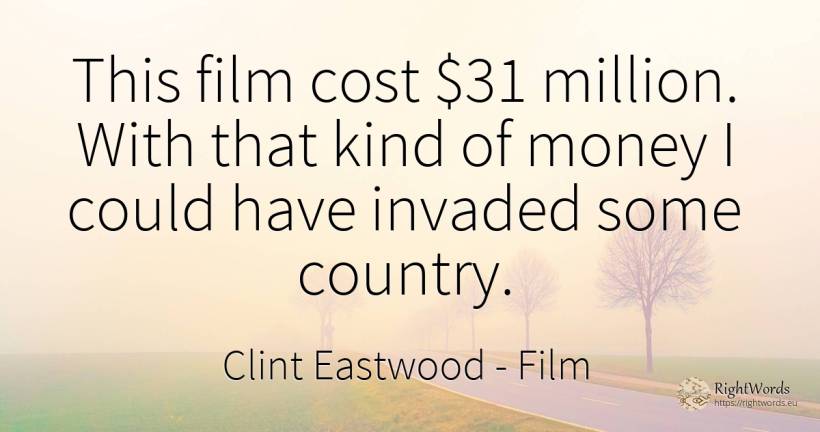 This film cost $31 million. With that kind of money I... - Clint Eastwood, quote about country, film, money