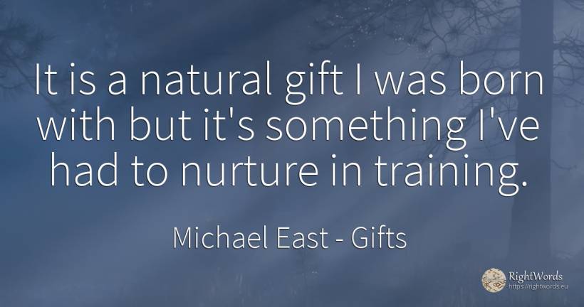 It is a natural gift I was born with but it's something... - Michael East, quote about gifts