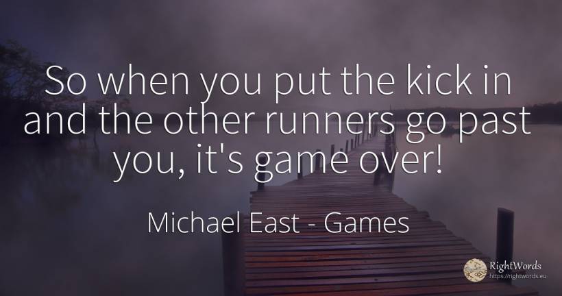 So when you put the kick in and the other runners go past... - Michael East, quote about games, past