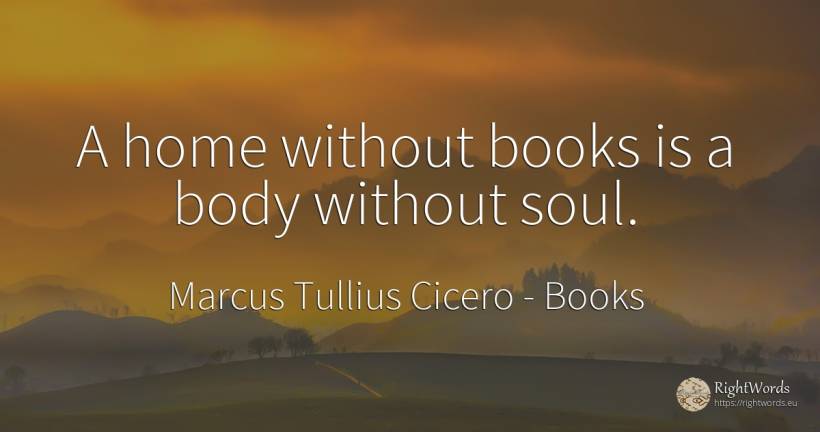 A home without books is a body without soul. - Marcus Tullius Cicero, quote about books, home, body, soul