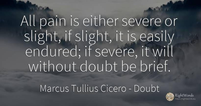 All pain is either severe or slight, if slight, it is... - Marcus Tullius Cicero, quote about doubt, pain