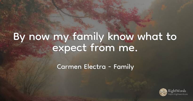 By now my family know what to expect from me. - Carmen Electra, quote about family