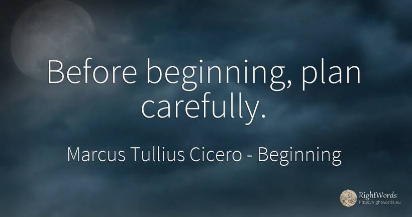 Before beginning, plan carefully. - Marcus Tullius Cicero, quote about beginning