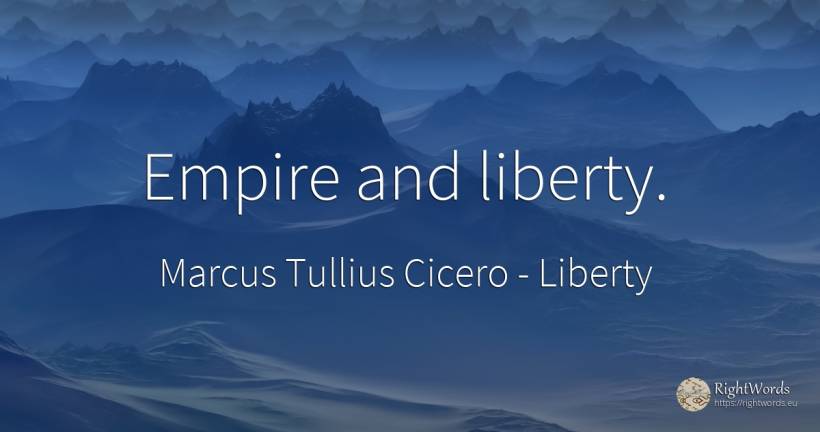 Empire and liberty. - Marcus Tullius Cicero, quote about liberty