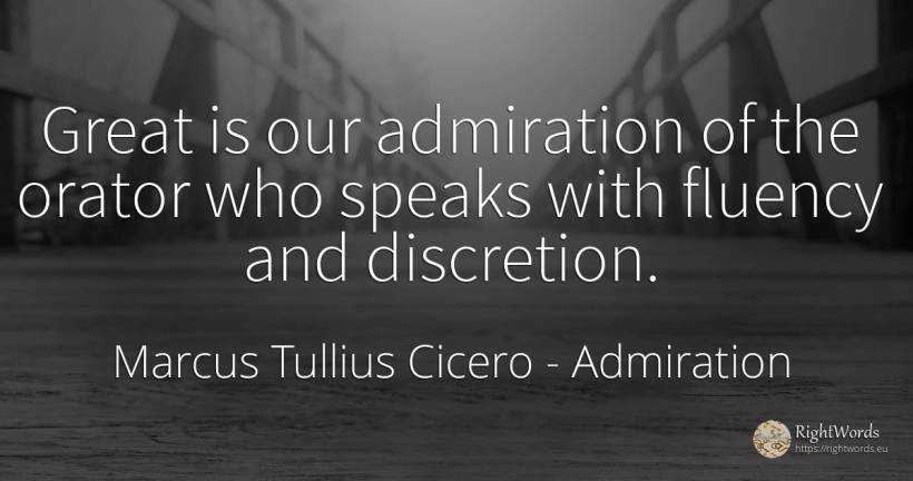 Great is our admiration of the orator who speaks with... - Marcus Tullius Cicero, quote about admiration