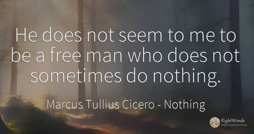 He does not seem to me to be a free man who does not... - Marcus Tullius Cicero, quote about nothing, man