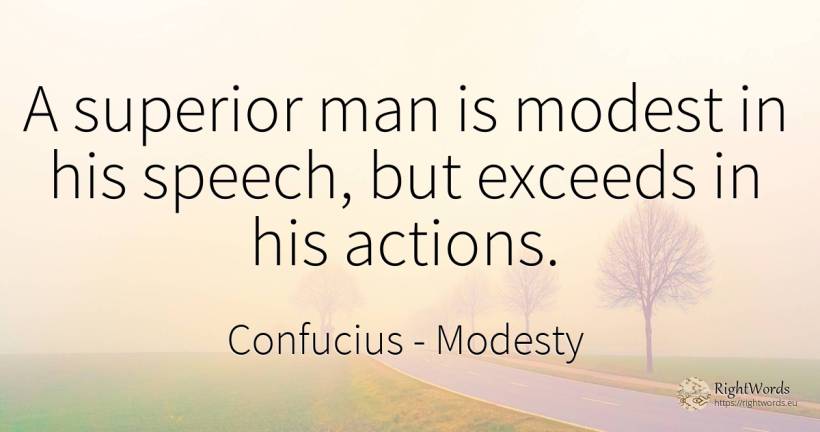 A superior man is modest in his speech, but exceeds in... - Confucius, quote about modesty, man