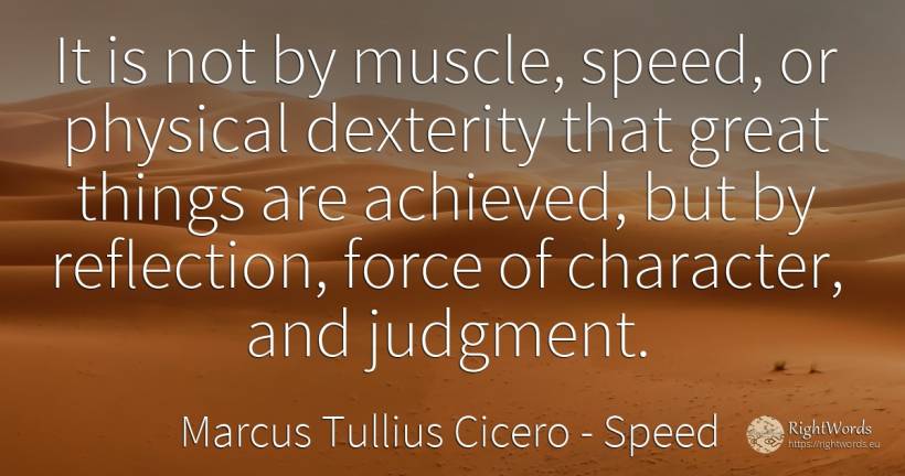 It is not by muscle, speed, or physical dexterity that... - Marcus Tullius Cicero, quote about speed, judgment, force, police, character, things