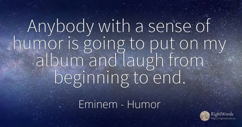 Anybody with a sense of humor is going to put on my album... - Eminem, quote about humor, beginning, common sense, sense, end