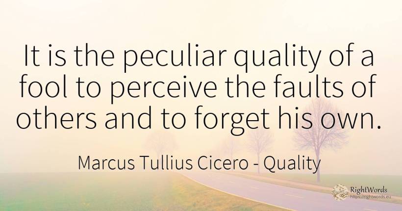 It is the peculiar quality of a fool to perceive the... - Marcus Tullius Cicero, quote about quality