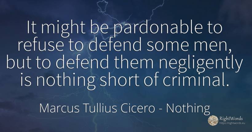 It might be pardonable to refuse to defend some men, but... - Marcus Tullius Cicero, quote about criminals, man, nothing