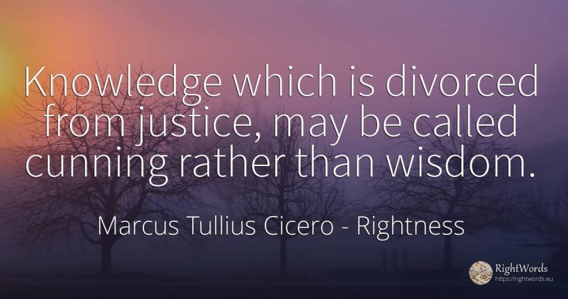 Knowledge which is divorced from justice, may be called... - Marcus Tullius Cicero, quote about rightness, justice, knowledge, wisdom