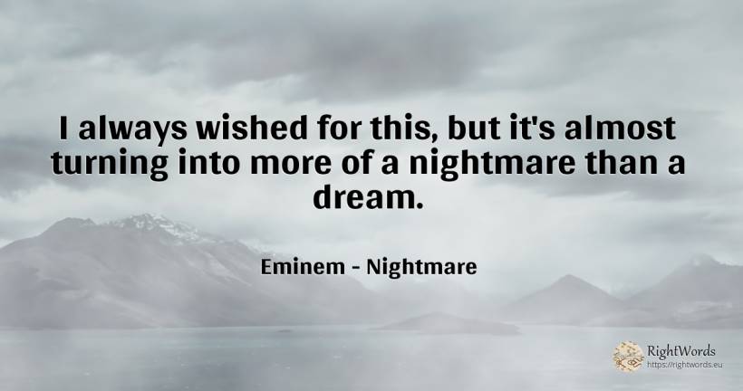 I always wished for this, but it's almost turning into... - Eminem, quote about nightmare, dream