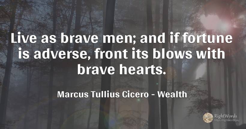 Live as brave men; and if fortune is adverse, front its... - Marcus Tullius Cicero, quote about wealth, man