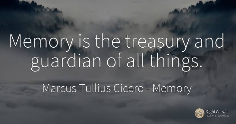 Memory is the treasury and guardian of all things. - Marcus Tullius Cicero, quote about memory, things