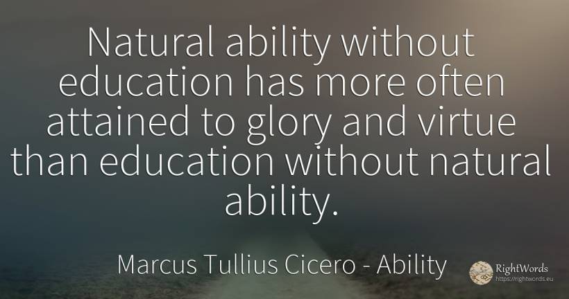 Natural ability without education has more often attained... - Marcus Tullius Cicero, quote about ability, education, glory, virtue