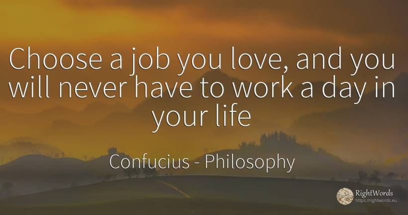 Choose a job you love, and you will never have to work a... - Confucius, quote about philosophy, work, day, love, life