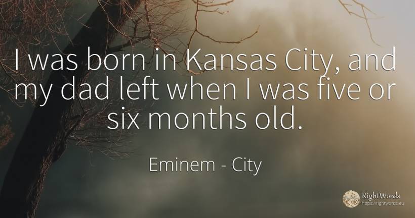 I was born in Kansas City, and my dad left when I was... - Eminem, quote about city, old, olderness