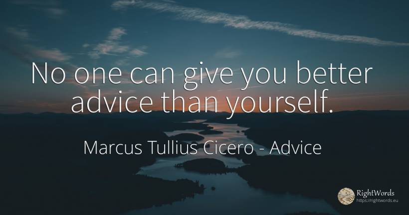 No one can give you better advice than yourself. - Marcus Tullius Cicero, quote about advice