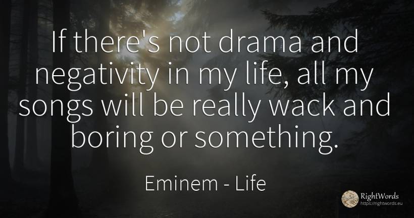 If there's not drama and negativity in my life, all my... - Eminem, quote about life
