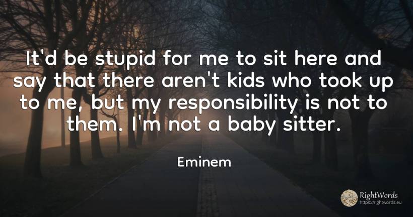 It'd be stupid for me to sit here and say that there... - Eminem