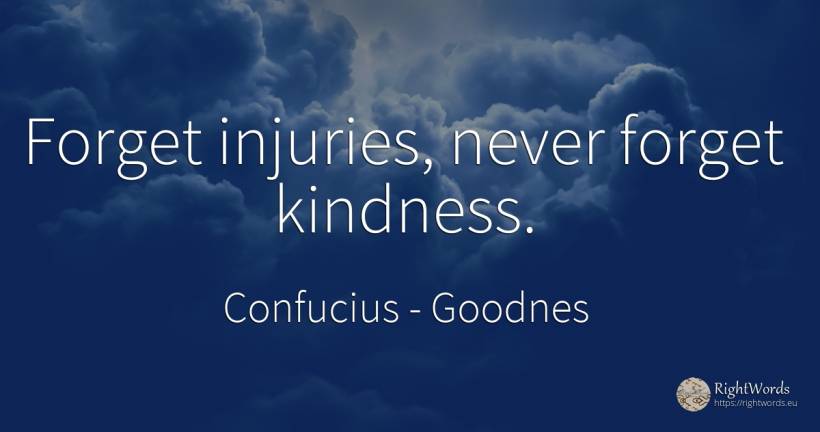 Forget injuries, never forget kindness. - Confucius, quote about goodnes