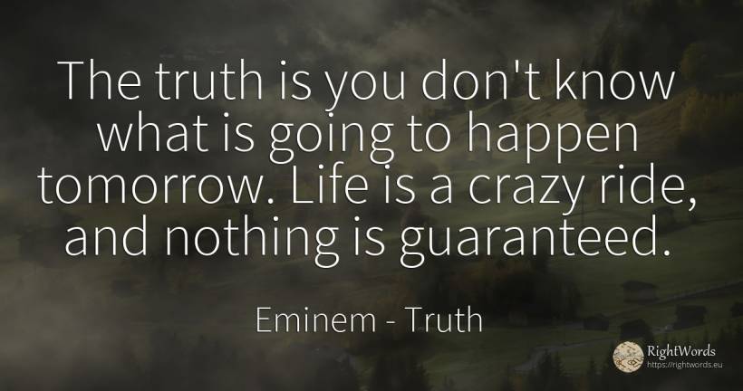 The truth is you don't know what is going to happen... - Eminem, quote about truth, nothing, life