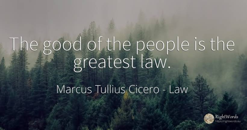The good of the people is the greatest law. - Marcus Tullius Cicero, quote about law, good, good luck, people