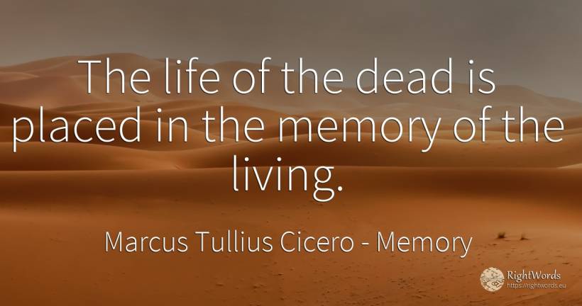 The life of the dead is placed in the memory of the living. - Marcus Tullius Cicero, quote about memory, life