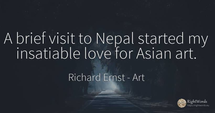 A brief visit to Nepal started my insatiable love for... - Richard Ernst, quote about art, magic, love