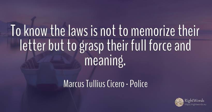 To know the laws is not to memorize their letter but to... - Marcus Tullius Cicero, quote about force, police