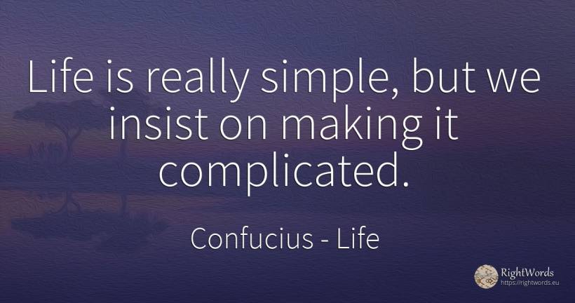 Life is really simple, but we insist on making it... - Confucius, quote about life