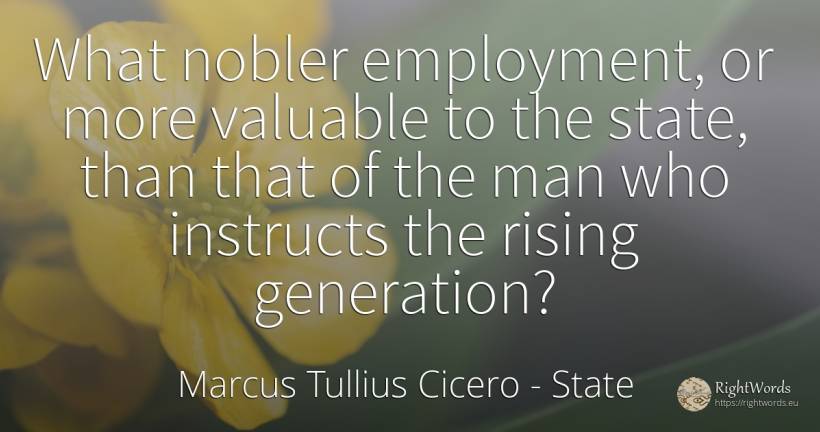 What nobler employment, or more valuable to the state, ... - Marcus Tullius Cicero, quote about state, man