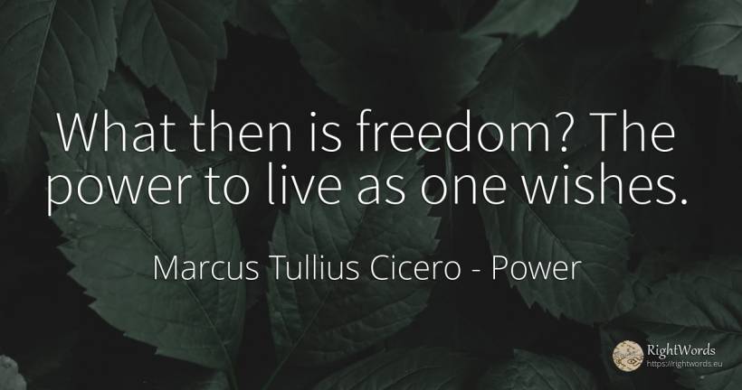 What then is freedom? The power to live as one wishes. - Marcus Tullius Cicero, quote about power