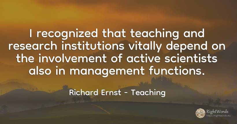 I recognized that teaching and research institutions... - Richard Ernst, quote about teaching, research