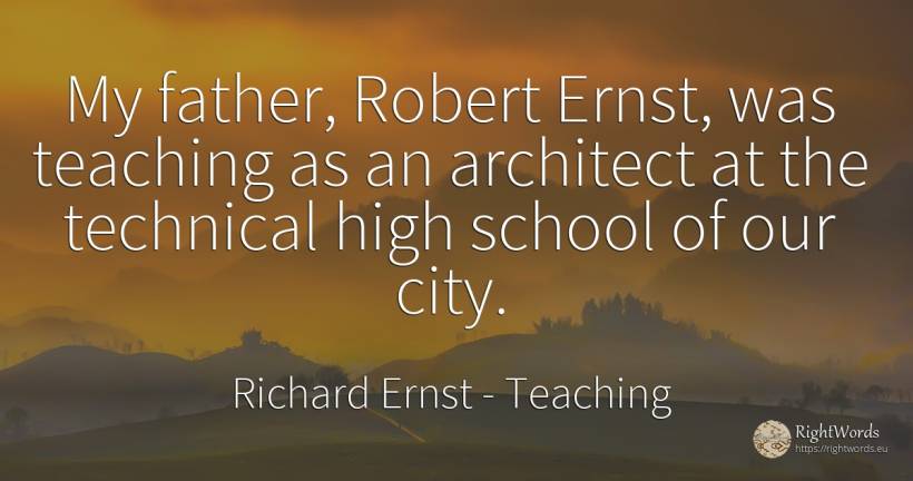 My father, Robert Ernst, was teaching as an architect at... - Richard Ernst, quote about teaching, city, school