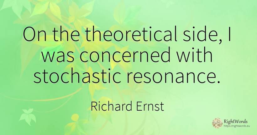 On the theoretical side, I was concerned with stochastic... - Richard Ernst